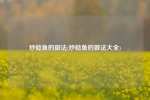 炒鲶鱼的做法(炒鲶鱼的做法大全)