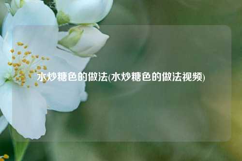 水炒糖色的做法(水炒糖色的做法视频)